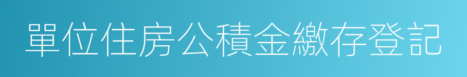 單位住房公積金繳存登記的同義詞