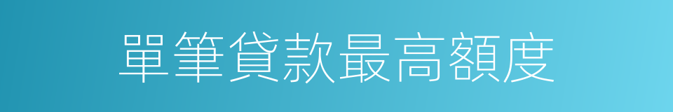 單筆貸款最高額度的同義詞