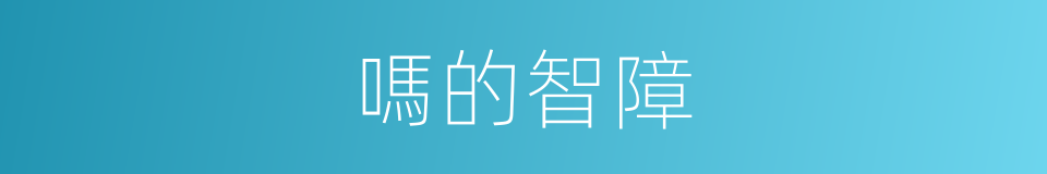 嗎的智障的意思