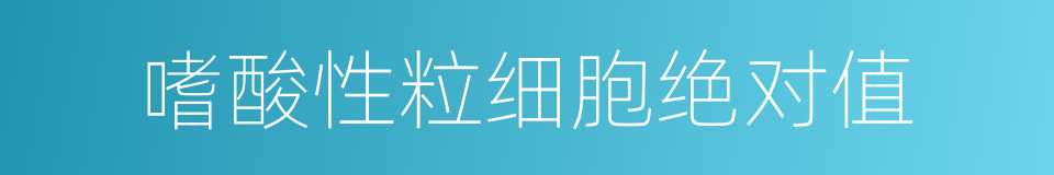 嗜酸性粒细胞绝对值的同义词