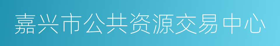 嘉兴市公共资源交易中心的同义词