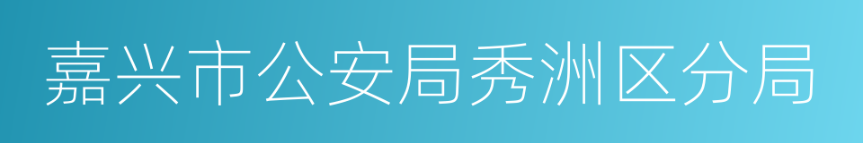 嘉兴市公安局秀洲区分局的同义词