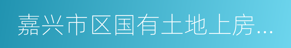 嘉兴市区国有土地上房屋征收与补偿办法的同义词