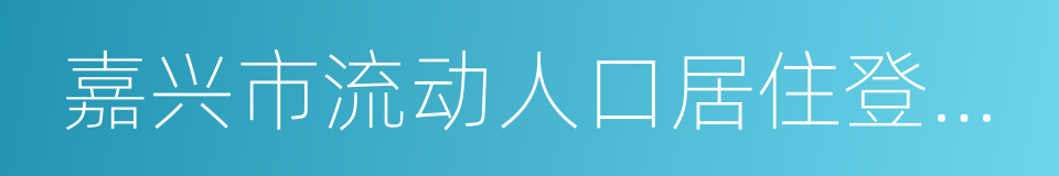 嘉兴市流动人口居住登记告知单的同义词