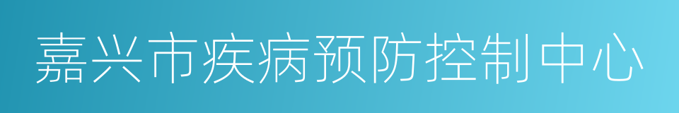 嘉兴市疾病预防控制中心的同义词