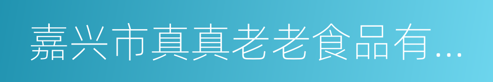 嘉兴市真真老老食品有限公司的同义词