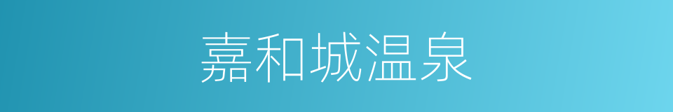 嘉和城温泉的同义词