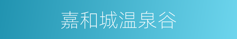 嘉和城温泉谷的同义词