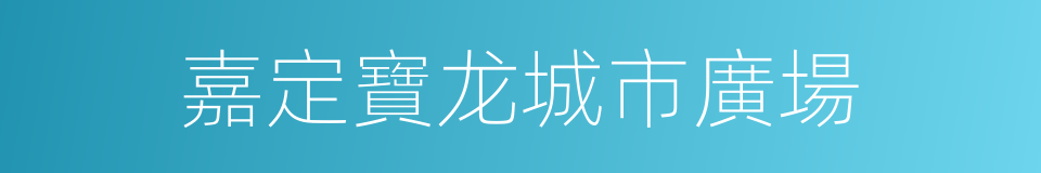 嘉定寶龙城市廣場的同義詞