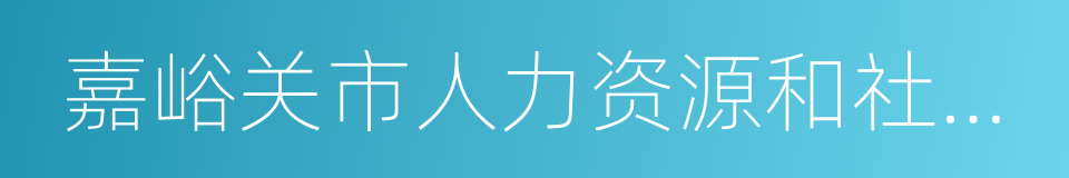 嘉峪关市人力资源和社会保障局的同义词