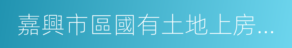嘉興市區國有土地上房屋征收與補償辦法的同義詞