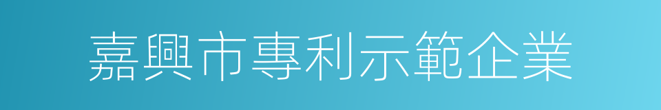 嘉興市專利示範企業的同義詞