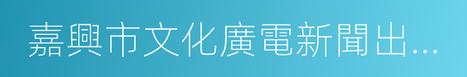 嘉興市文化廣電新聞出版局的同義詞