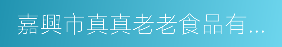 嘉興市真真老老食品有限公司的同義詞