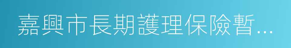 嘉興市長期護理保險暫行辦法的同義詞