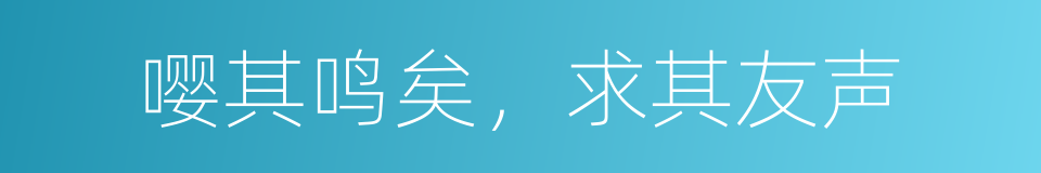 嘤其鸣矣，求其友声的同义词