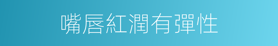 嘴唇紅潤有彈性的同義詞