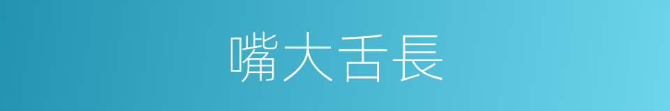 嘴大舌長的意思