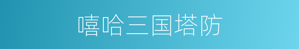 嘻哈三国塔防的同义词