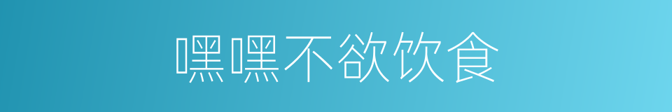 嘿嘿不欲饮食的同义词