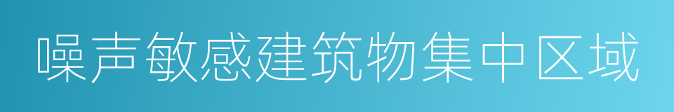 噪声敏感建筑物集中区域的同义词