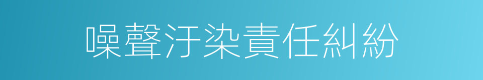 噪聲汙染責任糾紛的同義詞