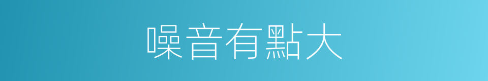 噪音有點大的同義詞