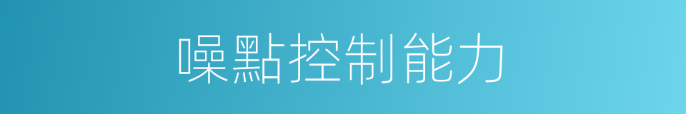 噪點控制能力的同義詞