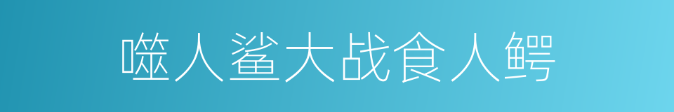 噬人鲨大战食人鳄的同义词