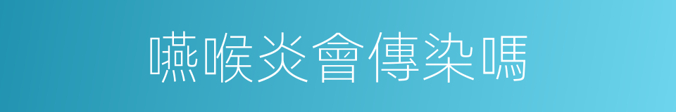 嚥喉炎會傳染嗎的同義詞