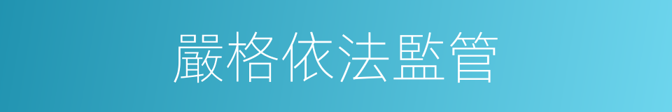 嚴格依法監管的同義詞
