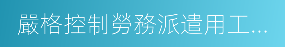 嚴格控制勞務派遣用工數量的同義詞