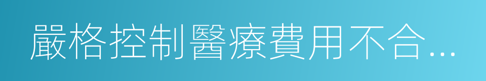 嚴格控制醫療費用不合理增長的同義詞