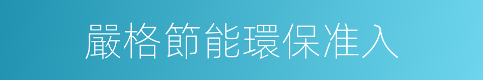 嚴格節能環保准入的同義詞