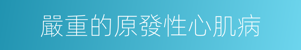 嚴重的原發性心肌病的同義詞