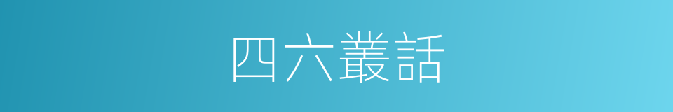 四六叢話的同義詞