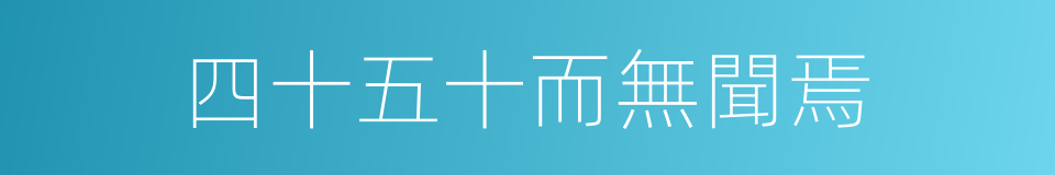 四十五十而無聞焉的同義詞