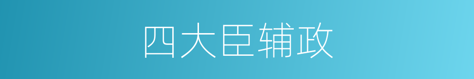 四大臣辅政的同义词