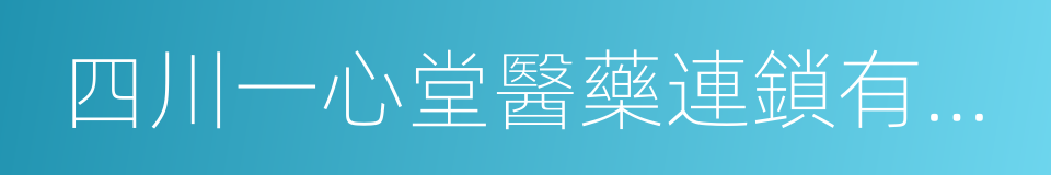 四川一心堂醫藥連鎖有限公司的同義詞