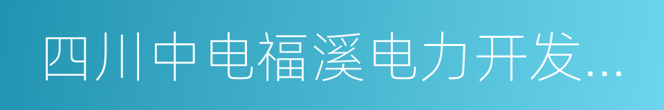 四川中电福溪电力开发有限公司的同义词