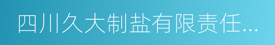 四川久大制盐有限责任公司的同义词