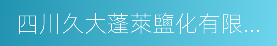 四川久大蓬萊鹽化有限公司的同義詞