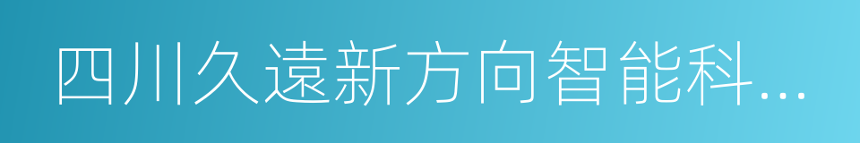 四川久遠新方向智能科技有限公司的同義詞