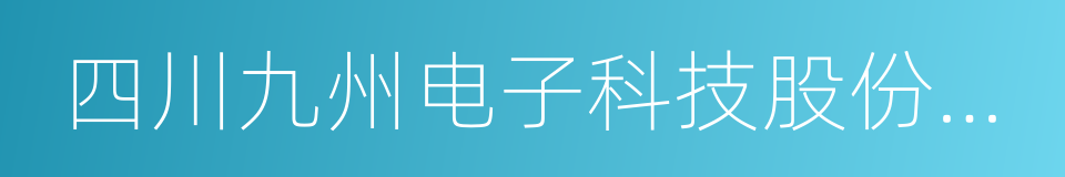 四川九州电子科技股份有限公司的同义词