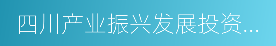 四川产业振兴发展投资基金有限公司的同义词