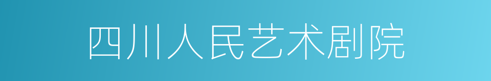 四川人民艺术剧院的同义词