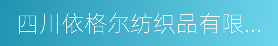 四川依格尔纺织品有限公司的同义词