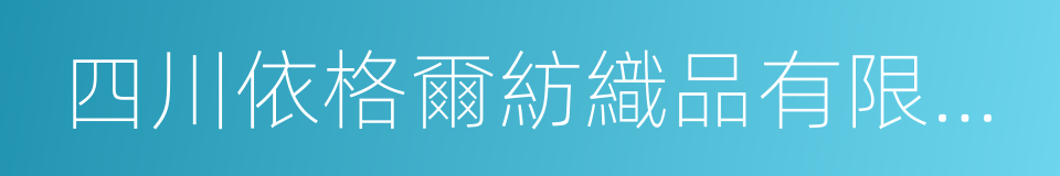 四川依格爾紡織品有限公司的同義詞