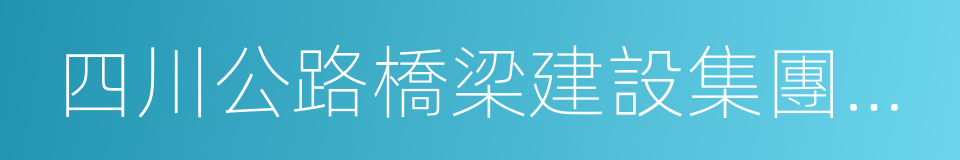 四川公路橋梁建設集團有限公司的同義詞