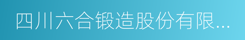 四川六合锻造股份有限公司的同义词